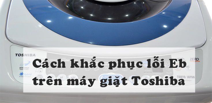 Cách khắc phục đơn giản lỗi Eb trên máy giặt Toshiba