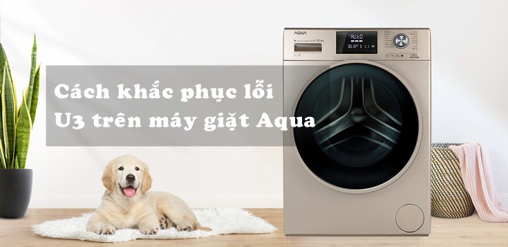 Cách khắc phục đơn giản lỗi U3 trên máy giặt Aqua