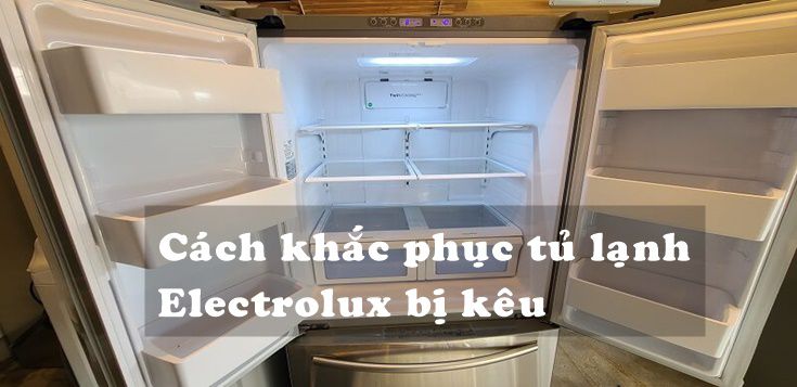 Nguyên nhân và cách khắc phục tủ lạnh Electrolux bị kêu đơn giản