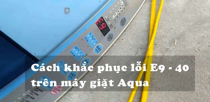Nguyên nhân và cách khắc phục lỗi E9-40 trên máy giặt Aqua