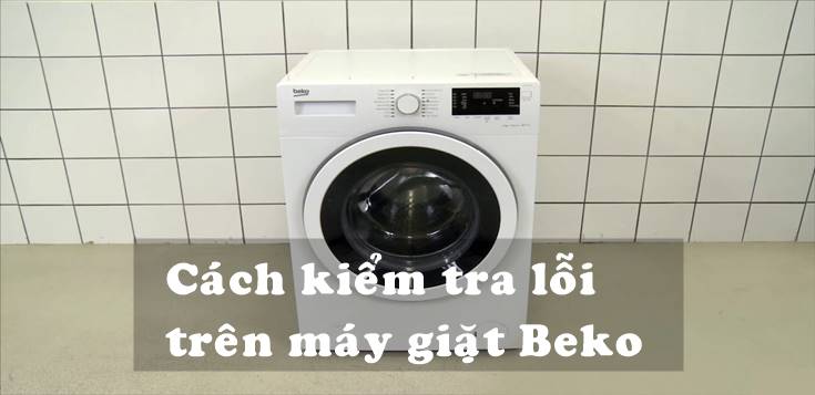 Cách kiểm tra lỗi trên máy giặt Beko đơn giản
