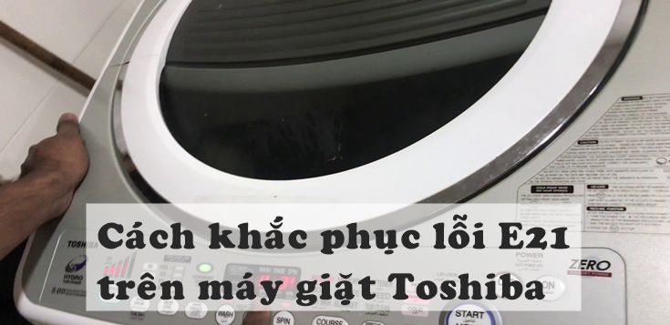 Nguyên nhân và cách khắc phục lỗi E21 trên máy giặt Toshiba