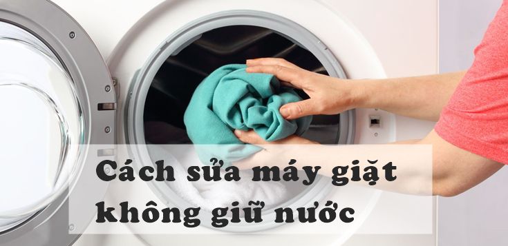 Nguyên nhân và cách sửa máy giặt không giữ nước