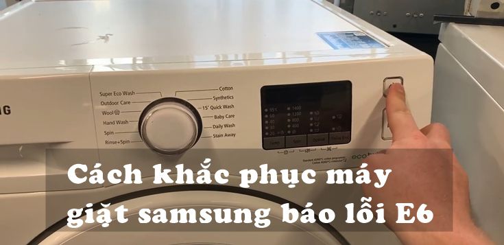 Nguyên nhân và cách khắc phục máy giặt Samsung báo lỗi E6