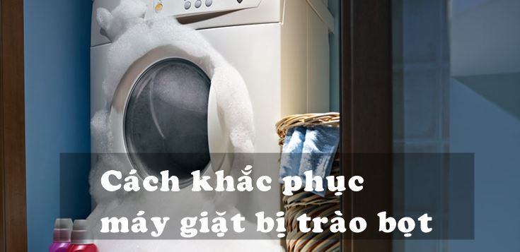 Nguyên nhân và cách khắc phục máy giặt bị trào bọt
