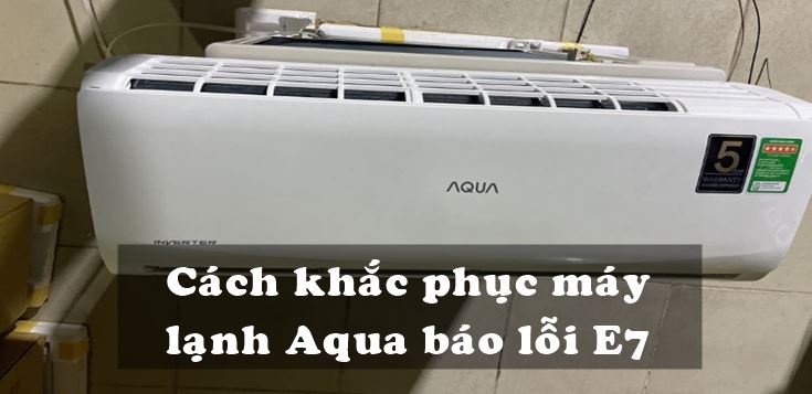 Nguyên nhân và cách khắc phục máy lạnh Aqua báo lỗi E7