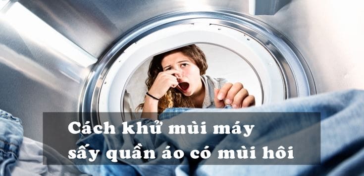 Nguyên nhân và cách khử mùi máy sấy quần áo có mùi hôi