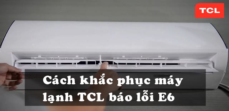 Nguyên nhân và cách khắc phục máy lạnh TCL báo lỗi E6