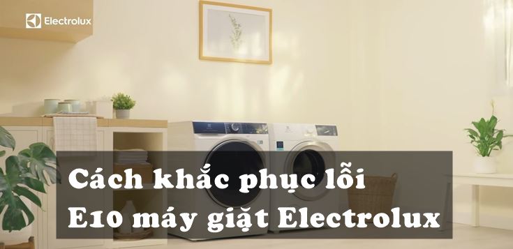 Nguyên nhân và cách khắc phục lỗi E10 máy giặt Electrolux