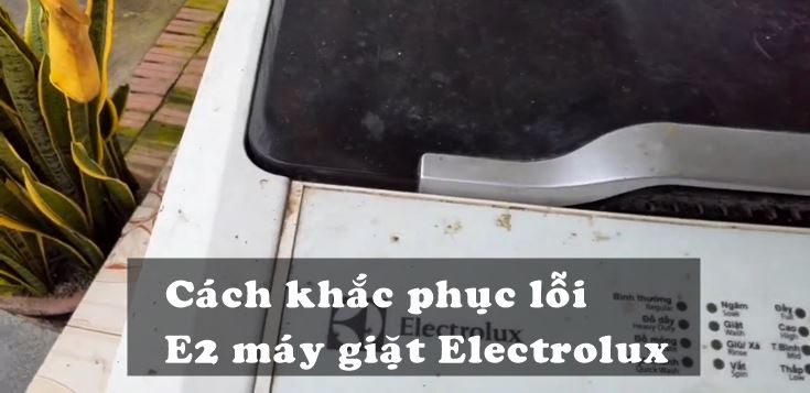 Nguyên nhân và cách khắc phục lỗi E2 máy giặt Electrolux