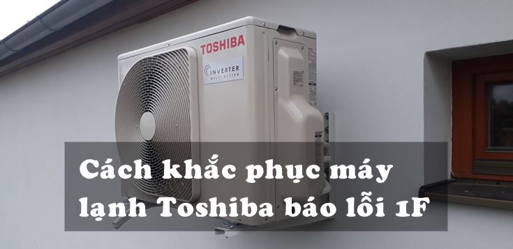 Nguyên nhân và cách khắc phục máy lạnh Toshiba báo lỗi 1F