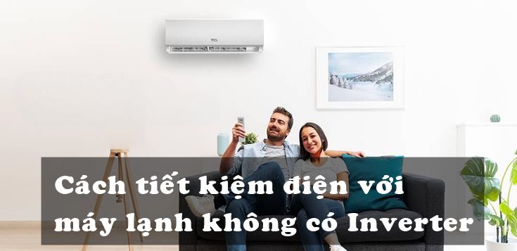 Cách tiết kiệm điện với máy lạnh không có Inverter