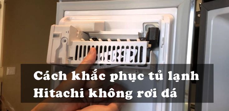 Nguyên nhân và cách khắc phục tủ lạnh Hitachi không rơi đá