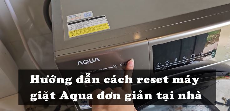 Hướng dẫn cách reset máy giặt Aqua đơn giản tại nhà