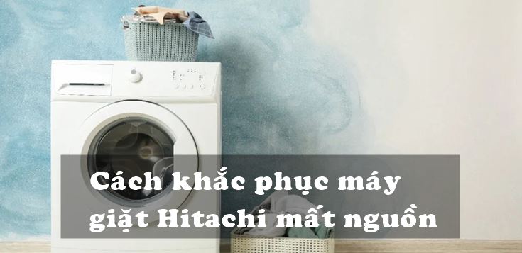 Nguyên nhân và cách khắc phục máy giặt Hitachi mất nguồn