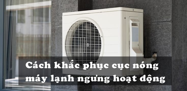 Nguyên nhân và cách khắc phục cục nóng máy lạnh ngưng hoạt động