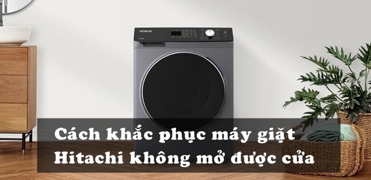 Nguyên nhân và cách khắc phục máy giặt Hitachi không mở được cửa