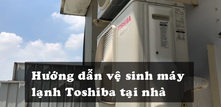Hướng dẫn vệ sinh máy lạnh Toshiba tại nhà chi tiết