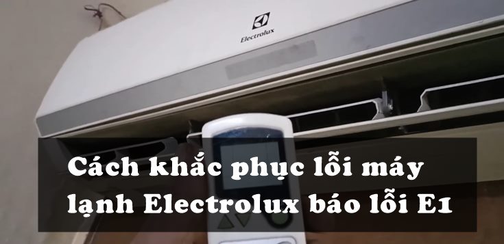 Nguyên nhân và cách khắc phục lỗi máy lạnh Electrolux báo lỗi E1