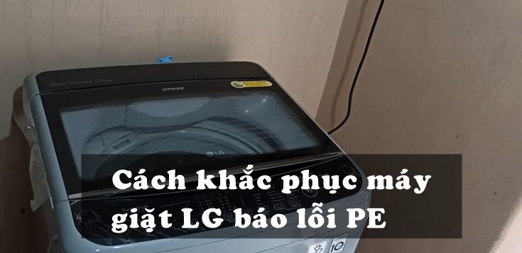 Nguyên nhân và cách khắc phục máy giặt LG báo lỗi PE