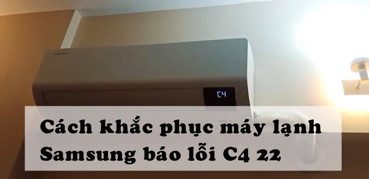 Nguyên nhân và cách khắc phục máy lạnh Samsung báo lỗi C4 22