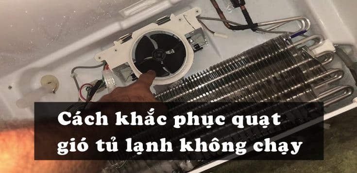 Nguyên nhân và cách khắc phục quạt gió tủ lạnh không chạy