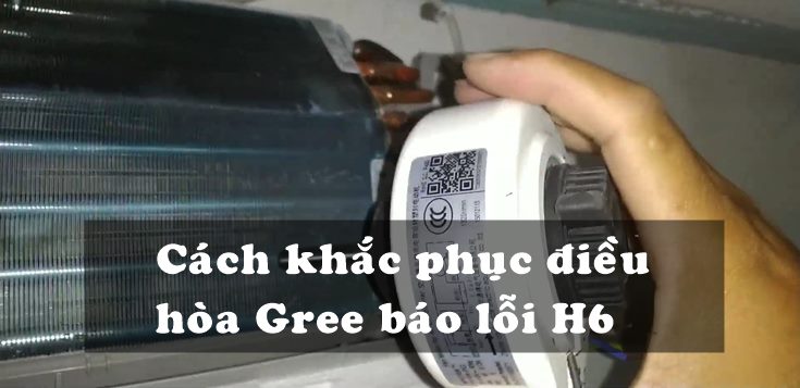 Nguyên nhân và cách khắc phục điều hòa Gree báo lỗi H6