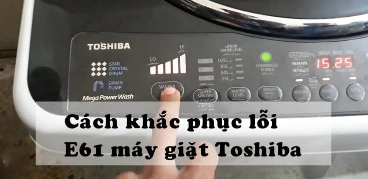 Nguyên nhân và cách khắc phục lỗi E61 máy giặt Toshiba