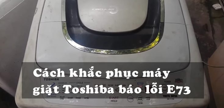 Nguyên nhân và cách khắc phục máy giặt Toshiba báo lỗi E73