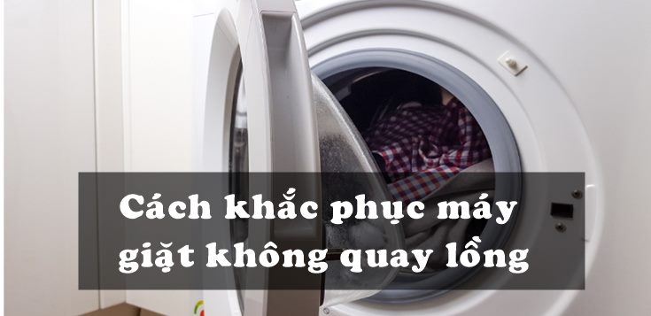 Nguyên nhân và cách khắc phục máy giặt không quay lồng