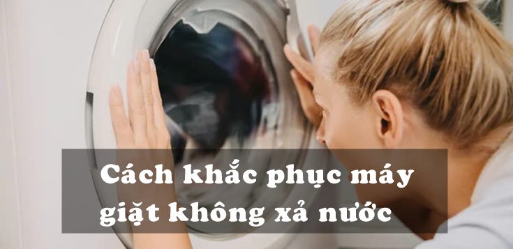 Nguyên nhân và cách khắc phục máy giặt không xả nước