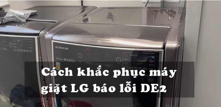 Nguyên nhân và cách khắc phục máy giặt LG báo lỗi DE2