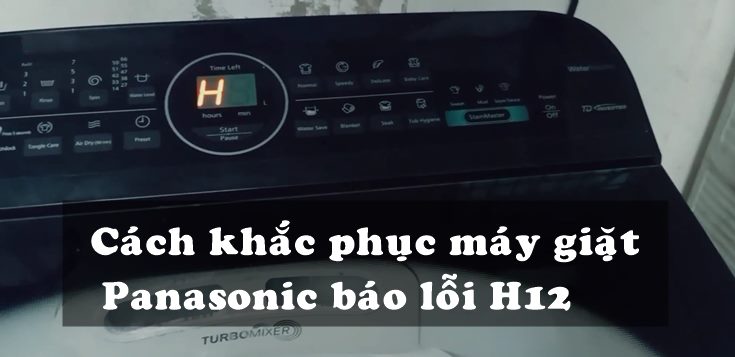 Nguyên nhân và cách khắc phục máy giặt Panasonic báo lỗi H12