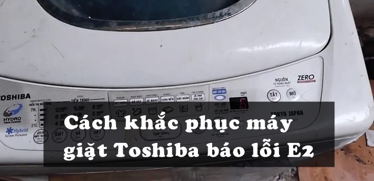 Nguyên nhân và cách khắc phục máy giặt Toshiba báo lỗi E2