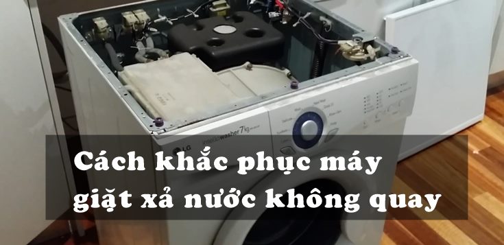 Nguyên nhân và cách khắc phục máy giặt xả nước nhưng không quay