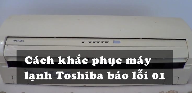 Nguyên nhân và cách khắc phục máy lạnh Toshiba báo lỗi 01