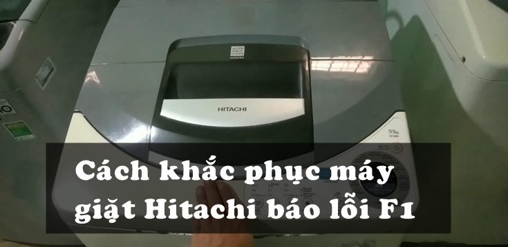 Nguyên nhân và cách khắc phục máy giặt Hitachi báo lỗi F1