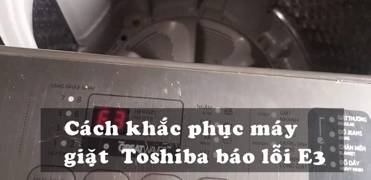 Nguyên nhân và cách khắc phục máy giặt Toshiba báo lỗi E3