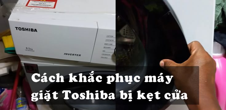 Nguyên nhân và cách khắc phục máy giặt Toshiba bị kẹt cửa