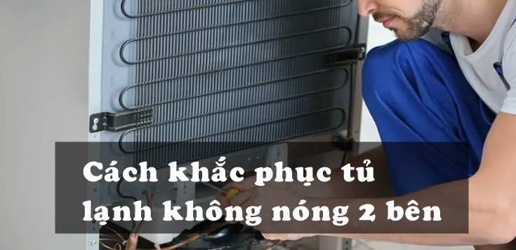 Nguyên nhân và cách khắc phục tủ lạnh không nóng 2 bên