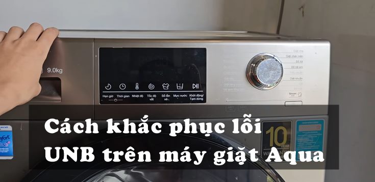 Nguyên nhân và cách khắc phục lỗi UNB trên máy giặt Aqua