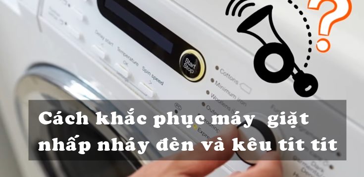 Nguyên nhân và cách khắc phục máy giặt nhấp nháy đèn và kêu tít tít