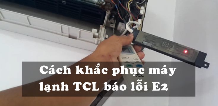 Nguyên nhân và cách khắc phục máy lạnh TCL báo lỗi E2