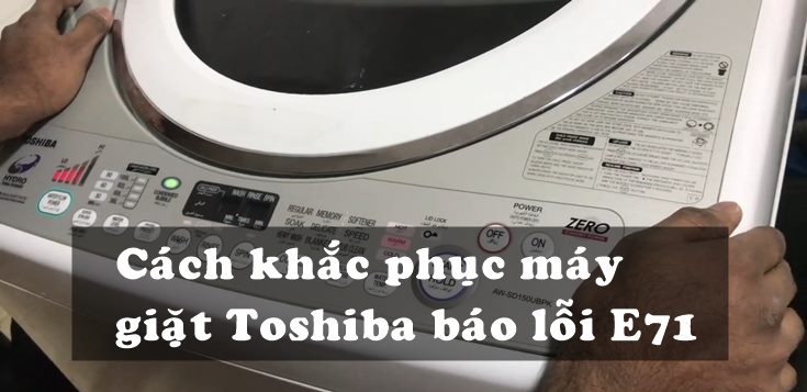 Nguyên nhân và cách khắc phục máy giặt Toshiba báo lỗi E71